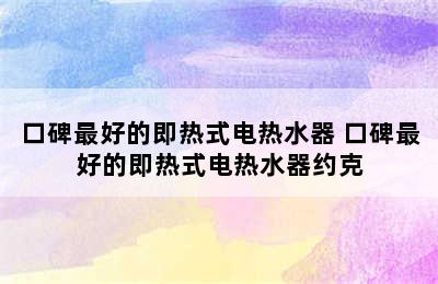 口碑最好的即热式电热水器 口碑最好的即热式电热水器约克